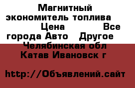 Магнитный экономитель топлива Fuel Saver › Цена ­ 1 190 - Все города Авто » Другое   . Челябинская обл.,Катав-Ивановск г.